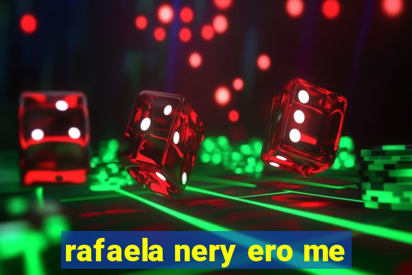 rafaela nery ero me